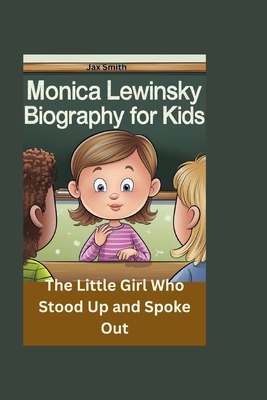 Monica Lewinsky Biography for Kids: The Little Girl Who Stood Up and Spoke Out - Smith, Jax