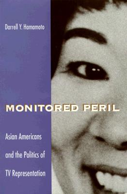 Monitored Peril: Asian Americans and the Politics of TV Representation - Hamamoto, Darrell Y