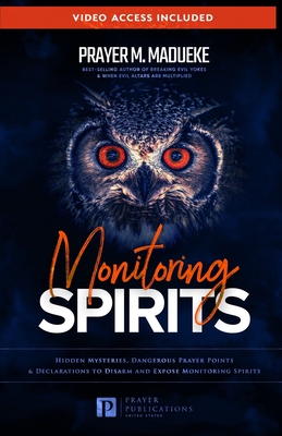 Monitoring Spirits: Hidden Mysteries, Dangerous Prayer Points and Declarations to Disarm and Expose Monitoring Spirits - Madueke, Prayer M