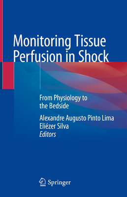 Monitoring Tissue Perfusion in Shock: From Physiology to the Bedside - Pinto Lima, Alexandre Augusto (Editor), and Silva, Elizer (Editor)