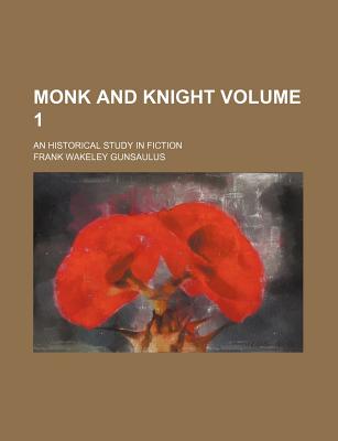 Monk and Knight Volume 1; An Historical Study in Fiction - Gunsaulus, Frank Wakeley