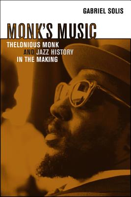 Monk's Music: Thelonious Monk and Jazz History in the Making - Solis, Gabriel