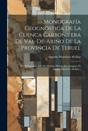 Monografa Geognstica De La Cuenca Carbonifera De Val-de-ario De La Provincia De Teruel: Por El Ingeniero Jefe Del Distrito Minero De Zaragoza D. Agustin Martinez Alcibar...