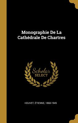 Monographie de la Cath?drale de Chartres - 1868-1949, Houvet ?tienne
