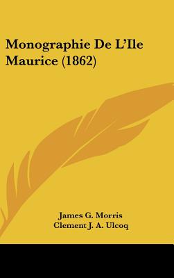 Monographie De L'Ile Maurice (1862) - Morris, James G, and Ulcoq, Clement J a (Translated by)