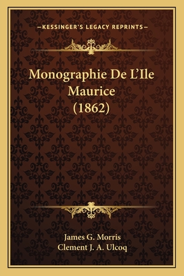 Monographie De L'Ile Maurice (1862) - Morris, James G, and Ulcoq, Clement J a (Translated by)