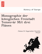 Monographie Der Ko Niglichen Freistadt Temesva R Mit Drei Pla Nen