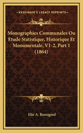 Monographies Communales Ou Etude Statistique, Historique Et Monumentale, V1-2, Part 1 (1864)