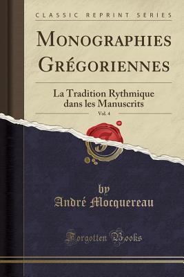 Monographies Gregoriennes, Vol. 4: La Tradition Rythmique Dans Les Manuscrits (Classic Reprint) - Mocquereau, Andre