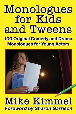 Monologues for Kids and Tweens: 100 Original Comedy and Drama Monologues for Young Actors - Kimmel, Mike, and Garrison, Sharon (Foreword by)