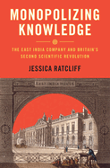 Monopolizing Knowledge: The East India Company and Britain's Second Scientific Revolution