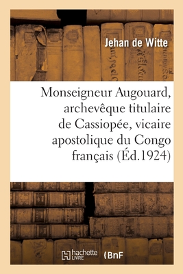 Monseigneur Augouard, Archev?que Titulaire de Cassiop?e, Vicaire Apostolique Du Congo Fran?ais - de Witte, Jehan, and Augouard, Prosper, and Le Roy, Alexandre