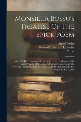 Monsieur Bossu's Treatise Of The Epick Poem: Preface Of The Translator. A Discourse Of ... To Monsieur The Abbot Knight Of Morsan. A Memoire Concerning The Reverend Father Bossu, Sent To M....... By The Reverend Father Courayer (p. Xxi-xxxvi) - Bossu, Ren Le, and Dacier, Andr, and Fontenelle (Bernard Le Bovier (Creator)