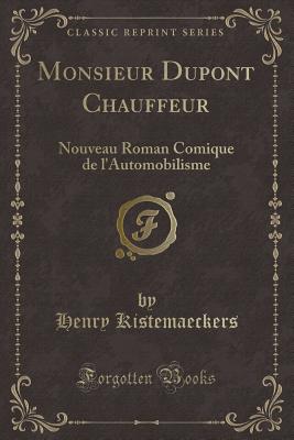 Monsieur DuPont Chauffeur: Nouveau Roman Comique de L'Automobilisme (Classic Reprint) - Kistemaeckers, Henry