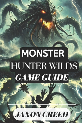 Monster Hunter: WILDS GAME GUIDE: Your Path to Victory: Tips, Tricks, and Secrets for Dominating the Hunt - Creed, Jaxon