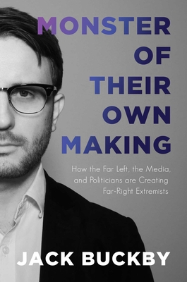 Monster of Their Own Making: How the Far Left, the Media, and Politicians Are Creating Far-Right Extremists - Buckby, Jack