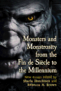 Monsters and Monstrosity from the Fin de Siecle to the Millennium: New Essays