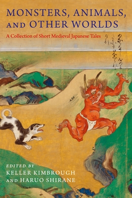 Monsters, Animals, and Other Worlds: A Collection of Short Medieval Japanese Tales - Kimbrough, Keller (Editor), and Shirane, Haruo (Editor)