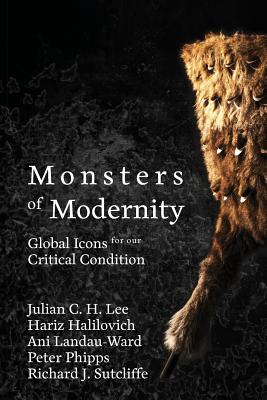 Monsters of Modernity: Global Icons for our Critical Condition - Lee, Julian C H, and Landau-Ward, Ani, and Halilovich, Hariz