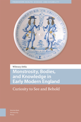 Monstrosity, Bodies, and Knowledge in Early Modern England: Curiosity to See and Behold - Dirks, Whitney