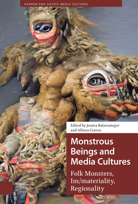 Monstrous Beings and Media Cultures: Folk Monsters, Im/materiality, Regionality - Balanzategui, Jessica (Editor), and Craven, Allison (Editor)