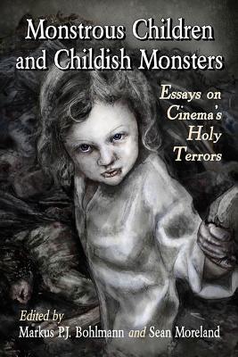 Monstrous Children and Childish Monsters: Essays on Cinema's Holy Terrors - Bohlmann, Markus P J (Editor), and Moreland, Sean (Editor)