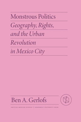 Monstrous Politics: Geography, Rights, and the Urban Revolution in Mexico City - Gerlofs, Ben