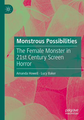 Monstrous Possibilities: The Female Monster in 21st Century Screen Horror - Howell, Amanda, and Baker, Lucy