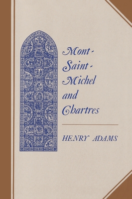 Mont-Saint-Michel and Chartres: A Study of Thirteenth-Century Unity - Adams, Henry
