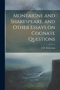 Montaigne and Shakespeare, and Other Essays on Cognate Questions