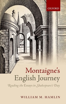 Montaigne's English Journey: Reading the Essays in Shakespeare's Day - Hamlin, William M.