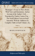 Montaigne's Essays in Three Books. With Notes and Quotations. And an Account of the Author's Life. ... Translated by Charles Cotton, Esq. ... The Sixth Edition Corrected and Amended. With the Addition of a Complete Table to Each Volume. of 3; Volume 3