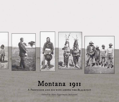Montana 1911: A Professor and His Wife Among the Blackfeet - Eggermont-Molenaar, Mary (Translated by)
