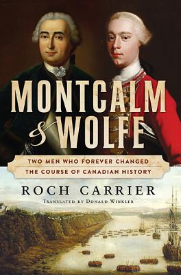 Montcalm and Wolfe: Two Men Who Forever Changed the Course of Canadian History - Carrier, Roch