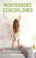 Montessori Disciplines: A Parenting Guide to Drive Kids from Childhood to Adolescence, Build Mental Toughness, Powerful Habits and Willpower
