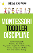 Montessori Toddler Discipline: The Ultimate Guide to Parenting Your Children Using Positive Discipline the Montessori Way, Including Examples of Activities that Foster Creative Thinking