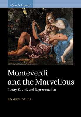 Monteverdi and the Marvellous: Poetry, Sound, and Representation - Giles, Roseen