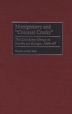 Montgomery and Colossal Cracks: The 21st Army Group in Northwest Europe, 1944-45 - Hart, Stephen, Dr.