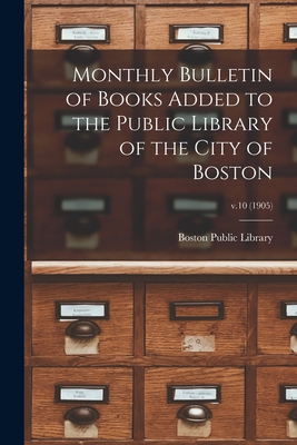 Monthly Bulletin of Books Added to the Public Library of the City of Boston; v.10 (1905) - Boston Public Library (Creator)