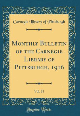 Monthly Bulletin of the Carnegie Library of Pittsburgh, 1916, Vol. 21 (Classic Reprint) - Pittsburgh, Carnegie Library of