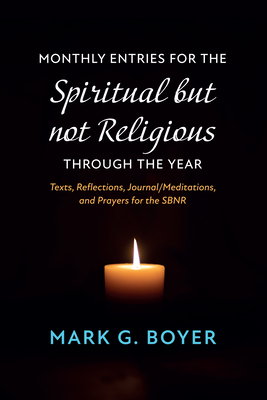 Monthly Entries for the Spiritual But Not Religious Through the Year: Texts, Reflections, Journal/Meditations, and Prayers for the Spiritual But Not Religious - Boyer, Mark G