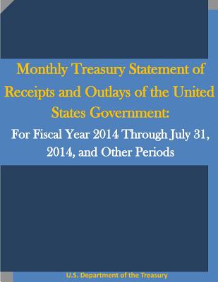 Monthly Treasury Statement of Receipts and Outlays of the United States Government: For Fiscal Year 2014 Through July 31, 2014, and Other Periods - Penny Hill Press (Editor), and U S Department of the Treasury