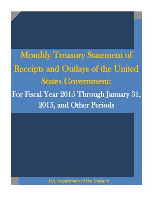 Monthly Treasury Statement of Receipts and Outlays of the United States Government: For Fiscal Year 2015 Through January 31, 2015, and Other Periods - Penny Hill Press (Editor), and U S Department of the Treasury
