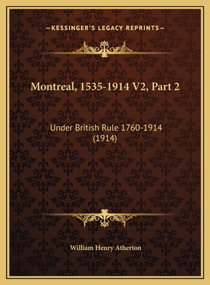 Montreal, 1535-1914 V2, Part 2: Under British Rule 1760-1914 (1914) - Atherton, William Henry