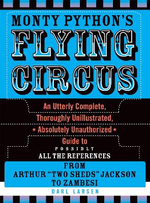 Monty Python's Flying Circus: An Utterly Complete, Thoroughly Unillustrated, Absolutely Unauthorized Guide to Possibly All the References - Larsen, Darl