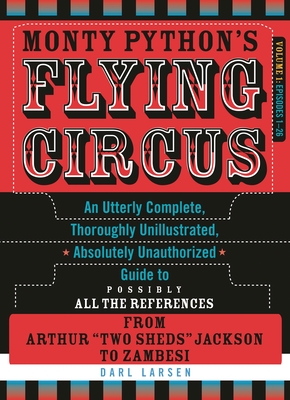 Monty Python's Flying Circus, Episodes 1-26: An Utterly Complete, Thoroughly Unillustrated, Absolutely Unauthorized Guide to Possibly All the References from Arthur Two Sheds Jackson to Zambesi, Volume 1 - Larsen, Darl