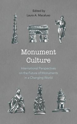 Monument Culture: International Perspectives on the Future of Monuments in a Changing World - Macaluso, Laura A (Editor)