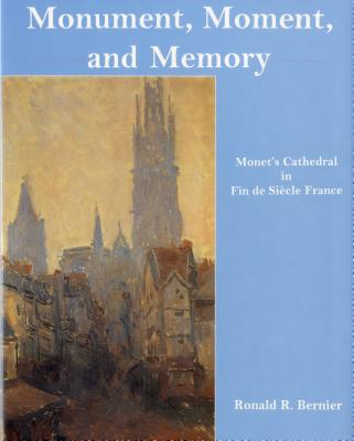 Monument, Moment, and Memory: Monet's Cathedral in Fin-De-Sicle France - Bernier, Ronald R