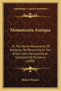 Monumenta Antiqua: Or The Stone Monuments Of Antiquity Yet Remaining In The British Isles, Particularly As Illustrated By Scripture (1840)