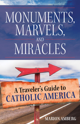 Monuments, Marvels, and Miracles: A Traveler's Guide to Catholic America - Amberg, Marion